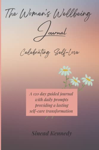 The Women's Wellbeing Journal: A 120 Day Guided Journal with Daily Prompts Providing a Lasting Self-Care Transformation - Celebrating Self-Love The Women's Wellbeing Journal: A 120 Day Guided Journal with Daily Prompts Providing a Lasting Self-Care Transformation - Celebrating Self-Love