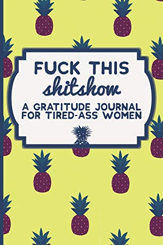 Fuck This Shit Show: A Gratitude Journal for Tired-Ass Women (Cuss Words Make Me Happy) Fuck This Shit Show: A Gratitude Journal for Tired-Ass Women (Cuss Words Make Me Happy)