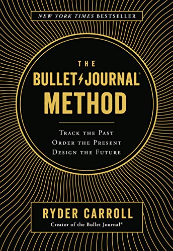 The Bullet Journal Method: Track the Past, Order the Present, Design the Future The Bullet Journal Method: Track the Past, Order the Present, Design the Future
