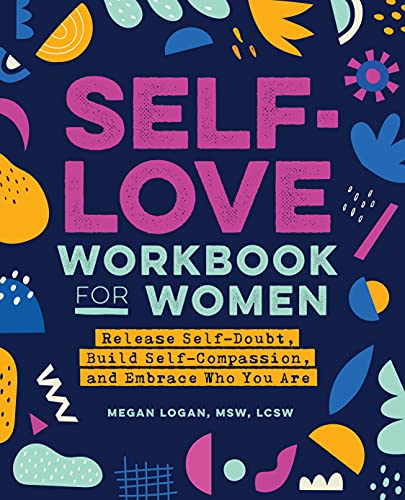 Self-Love Workbook for Women: Release Self-Doubt, Build Self-Compassion, and Embrace Who You Are (Self-Help Workbooks for Women) Self-Love Workbook for Women: Release Self-Doubt, Build Self-Compassion, and Embrace Who You Are (Self-Help Workbooks for Women)